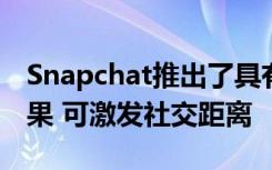 Snapchat推出了具有增強現(xiàn)實功能的相機效果 可激發(fā)社交距離