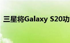三星將Galaxy S20功能引入S10和Note 10