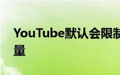 YouTube默認(rèn)會限制所有人一個(gè)月的視頻質(zhì)量
