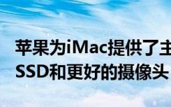 蘋果為iMac提供了主要的CPU升級(jí) 全系列的SSD和更好的攝像頭