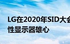 LG在2020年SID大會(huì)上展示現(xiàn)實(shí)世界中的柔性顯示器雄心