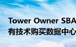 Tower Owner SBA為Edge Computing專有技術(shù)購買數(shù)據(jù)中心