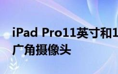 iPad Pro11英寸和12.9英寸平板電腦配備超廣角攝像頭