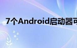 7個(gè)Android啟動(dòng)器可自定義您的智能手機(jī)
