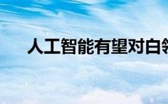 人工智能有望對(duì)白領(lǐng)工作產(chǎn)生重大影響