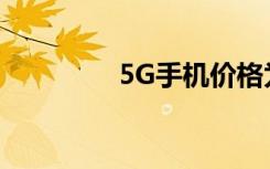5G手機(jī)價(jià)格為何如此之高