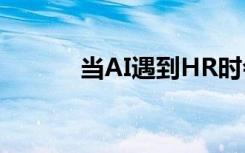 當(dāng)AI遇到HR時(shí)會(huì)發(fā)生以下情況