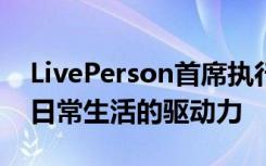 LivePerson首席執(zhí)行官表示人工智能已成為日常生活的驅(qū)動(dòng)力