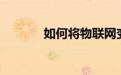 如何將物聯(lián)網(wǎng)變成健康互聯(lián)網(wǎng)