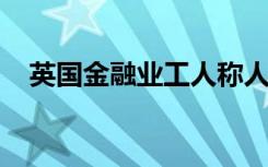英國金融業(yè)工人稱人工智能可以改變行業(yè)