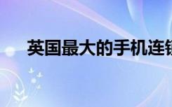 英國最大的手機連鎖店將關(guān)閉所有分店