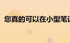 您真的可以在小型筆記本電腦上完成工作嗎