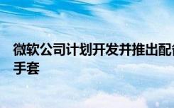 微軟公司計劃開發(fā)并推出配備有多個觸覺表面?zhèn)鞲衅鞯闹悄苁痔? class=