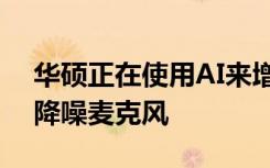 華碩正在使用AI來(lái)增強(qiáng)其最新游戲耳機(jī)中的降噪麥克風(fēng)