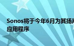 Sonos將于今年6月為其揚(yáng)聲器發(fā)布新的操作系統(tǒng)和控制器應(yīng)用程序