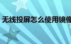 無線投屏怎么使用鏡像（無線投屏怎么使用）