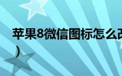 蘋果8微信圖標(biāo)怎么改（蘋果怎么換微信圖標(biāo)）