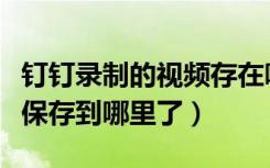 釘釘錄制的視頻存在哪里了（釘釘錄制的視頻保存到哪里了）