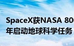 SpaceX獲NASA 8000萬美元資助 將于2022年啟動地球科學(xué)任務(wù)