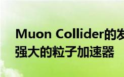 Muon Collider的發(fā)現(xiàn)將引領(lǐng)世界上功能最強大的粒子加速器