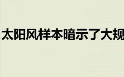 太陽風(fēng)樣本暗示了大規(guī)模太陽射出的新物理學(xué)