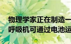 物理學(xué)家正在制造一款COVID-19呼吸機(jī) 該呼吸機(jī)可通過電池運(yùn)行