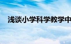 淺談小學(xué)科學(xué)教學(xué)中常見問題及應(yīng)對方法