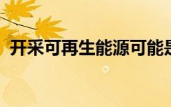 開采可再生能源可能是對環(huán)境的另一種威脅
