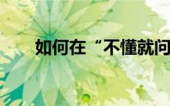 如何在“不懂就問”上進行課程設置
