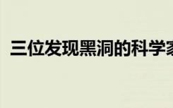 三位發(fā)現(xiàn)黑洞的科學(xué)家獲得諾貝爾物理學(xué)獎
