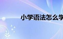 小學語法怎么學習（實用方法）