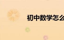 初中數(shù)學(xué)怎么學(xué)才能學(xué)好？