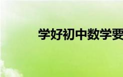 學(xué)好初中數(shù)學(xué)要注意的三個方面