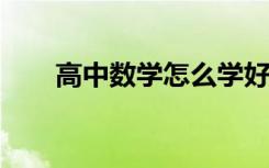 高中數(shù)學(xué)怎么學(xué)好我的數(shù)學(xué)學(xué)習(xí)方法