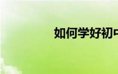 如何學(xué)好初中的數(shù)學(xué)知識(shí)
