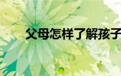 父母怎樣了解孩子對(duì)知識(shí)的掌握程度