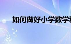 如何做好小學(xué)數(shù)學(xué)和初中數(shù)學(xué)的銜接？