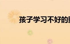 孩子學(xué)習(xí)不好的影響因素有哪些？