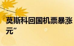 莫斯科回國(guó)機(jī)票暴漲，“單程已經(jīng)漲到一兩萬(wàn)元”