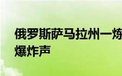 俄羅斯薩馬拉州一煉油廠起火 目擊者稱聽(tīng)到爆炸聲