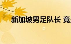 新加坡男足隊(duì)長(zhǎng) 竟是金牌房地產(chǎn)銷售？