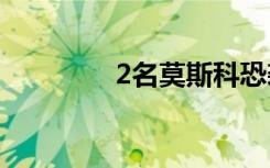 2名莫斯科恐襲嫌疑人被捕
