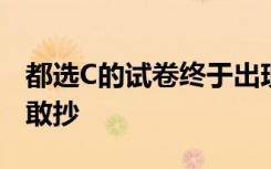 都選C的試卷終于出現(xiàn)了，學(xué)霸不敢寫學(xué)渣不敢抄