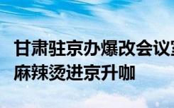 甘肅駐京辦爆改會(huì)議室賣麻辣燙，網(wǎng)友：天水麻辣燙進(jìn)京升咖