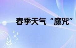 春季天氣“魔咒”之一到周末就變天