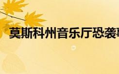 莫斯科州音樂(lè)廳恐襲事件已致133死154傷
