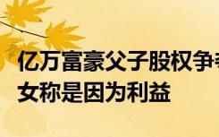 億萬富豪父子股權(quán)爭奪戰(zhàn)：從和睦到反目，子女稱是因為利益