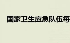 國家衛(wèi)生應(yīng)急隊伍每隊最低人數(shù)升至60人