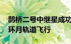 鵲橋二號中繼星成功實施近月制動 順利進(jìn)入環(huán)月軌道飛行