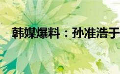 韓媒爆料：孫準(zhǔn)浩于25日被釋放返回韓國